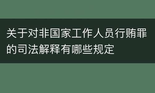 关于对非国家工作人员行贿罪的司法解释有哪些规定