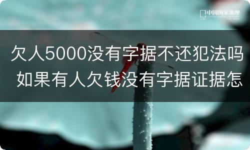 欠人5000没有字据不还犯法吗 如果有人欠钱没有字据证据怎么办