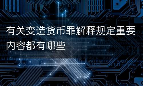 有关变造货币罪解释规定重要内容都有哪些