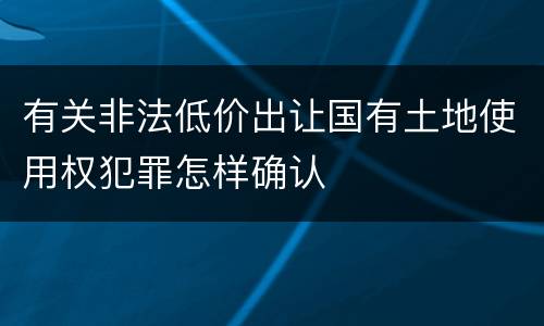 有关非法低价出让国有土地使用权犯罪怎样确认
