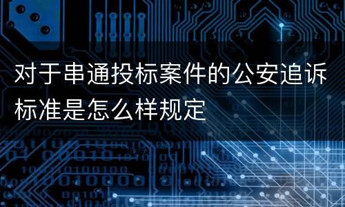 对于串通投标案件的公安追诉标准是怎么样规定