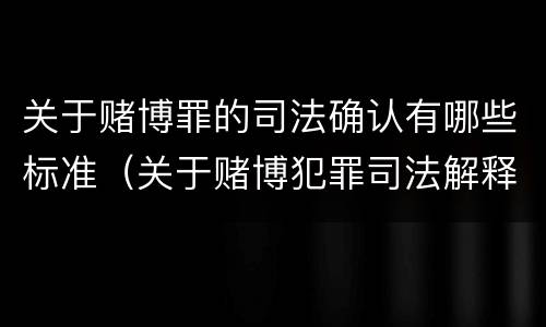 关于赌博罪的司法确认有哪些标准（关于赌博犯罪司法解释的解读）