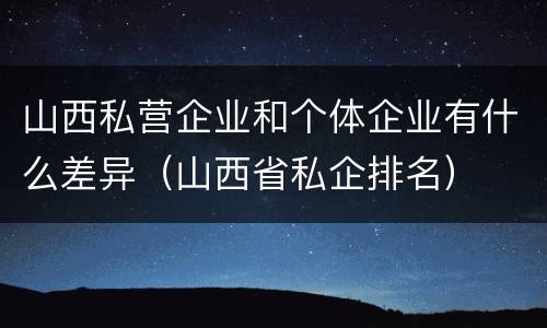 山西私营企业和个体企业有什么差异（山西省私企排名）