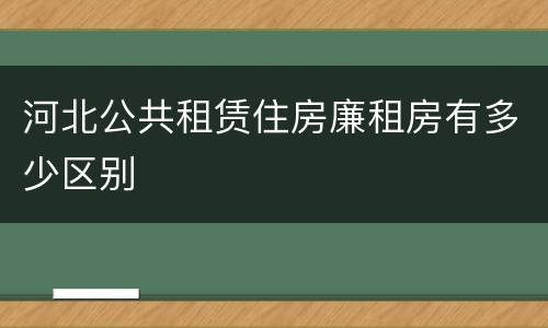河北公共租赁住房廉租房有多少区别