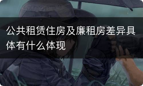 公共租赁住房及廉租房差异具体有什么体现