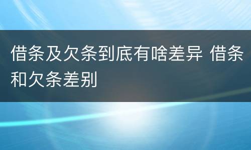 借条及欠条到底有啥差异 借条和欠条差别