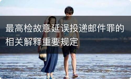 最高检故意延误投递邮件罪的相关解释重要规定