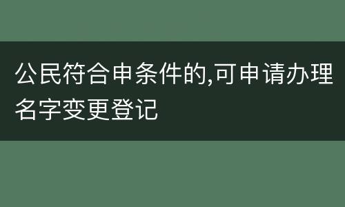 公民符合申条件的,可申请办理名字变更登记