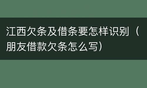 江西欠条及借条要怎样识别（朋友借款欠条怎么写）