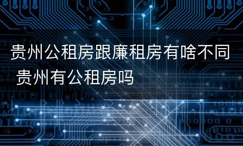 贵州公租房跟廉租房有啥不同 贵州有公租房吗