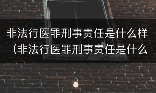 非法行医罪刑事责任是什么样（非法行医罪刑事责任是什么样的案例）