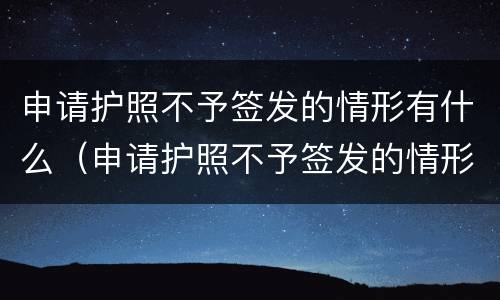 申请护照不予签发的情形有什么（申请护照不予签发的情形有什么影响）