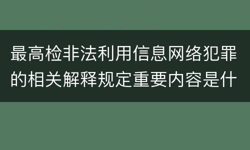 最高检非法利用信息网络犯罪的相关解释规定重要内容是什么