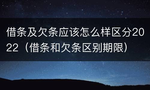 借条及欠条应该怎么样区分2022（借条和欠条区别期限）