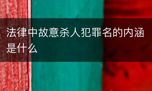 法律中故意杀人犯罪名的内涵是什么