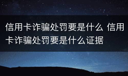 信用卡诈骗处罚要是什么 信用卡诈骗处罚要是什么证据