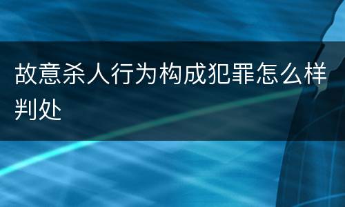 故意杀人行为构成犯罪怎么样判处