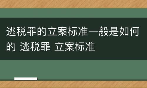 逃税罪的立案标准一般是如何的 逃税罪 立案标准