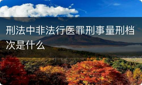 刑法中非法行医罪刑事量刑档次是什么