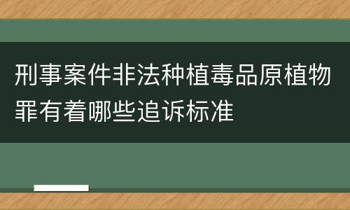 刑事案件非法种植毒品原植物罪有着哪些追诉标准