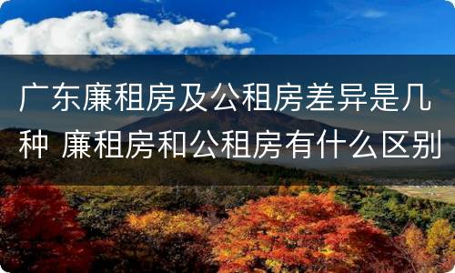广东廉租房及公租房差异是几种 廉租房和公租房有什么区别广州