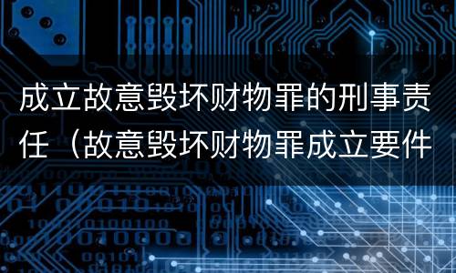 成立故意毁坏财物罪的刑事责任（故意毁坏财物罪成立要件）