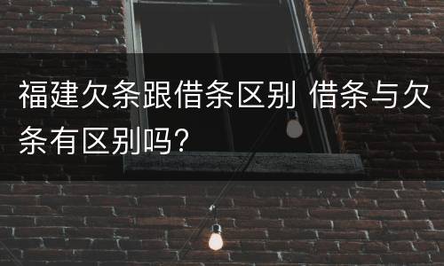 福建欠条跟借条区别 借条与欠条有区别吗?