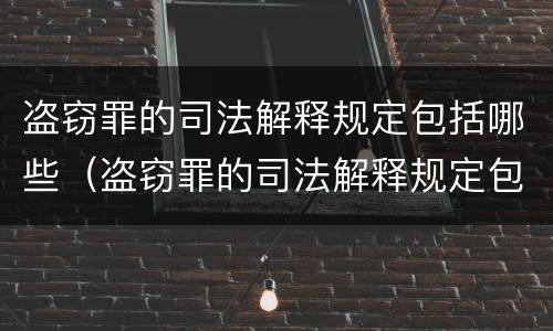 盗窃罪的司法解释规定包括哪些（盗窃罪的司法解释规定包括哪些内容）