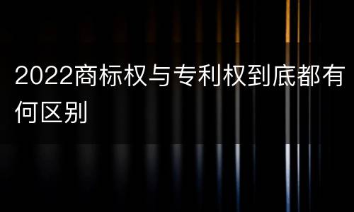 2022商标权与专利权到底都有何区别