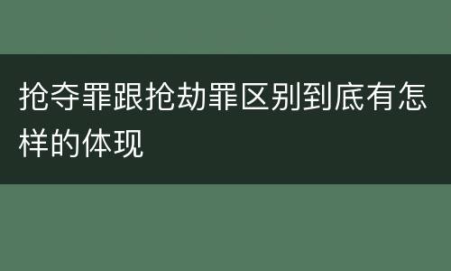 抢夺罪跟抢劫罪区别到底有怎样的体现