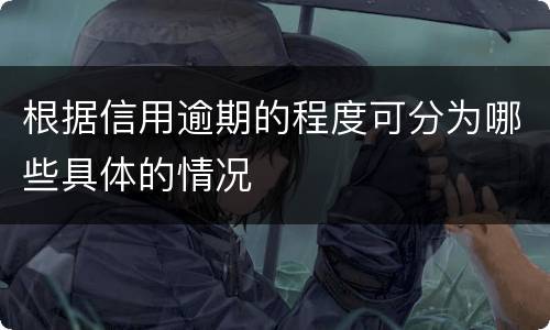 根据信用逾期的程度可分为哪些具体的情况