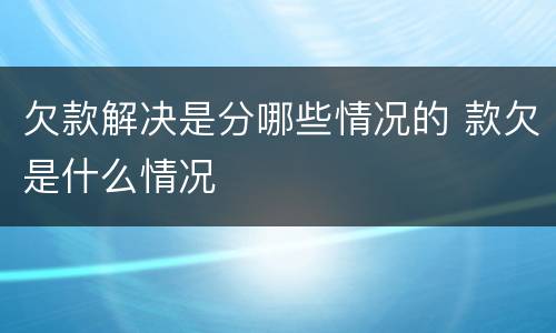欠款解决是分哪些情况的 款欠是什么情况