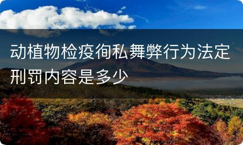 动植物检疫徇私舞弊行为法定刑罚内容是多少