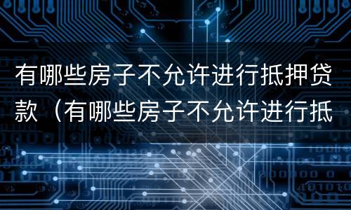 有哪些房子不允许进行抵押贷款（有哪些房子不允许进行抵押贷款的）