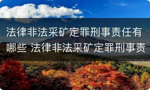 法律非法采矿定罪刑事责任有哪些 法律非法采矿定罪刑事责任有哪些内容