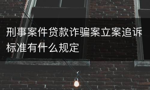 刑事案件贷款诈骗案立案追诉标准有什么规定