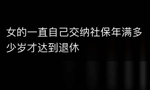 女的一直自己交纳社保年满多少岁才达到退休