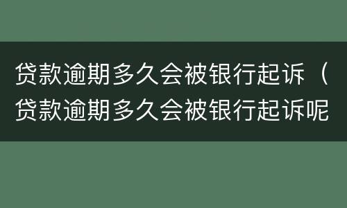 贷款逾期多久会被银行起诉（贷款逾期多久会被银行起诉呢）