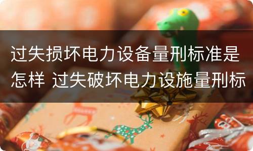 过失损坏电力设备量刑标准是怎样 过失破坏电力设施量刑标准