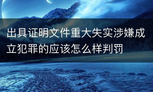 出具证明文件重大失实涉嫌成立犯罪的应该怎么样判罚