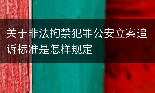 关于非法拘禁犯罪公安立案追诉标准是怎样规定