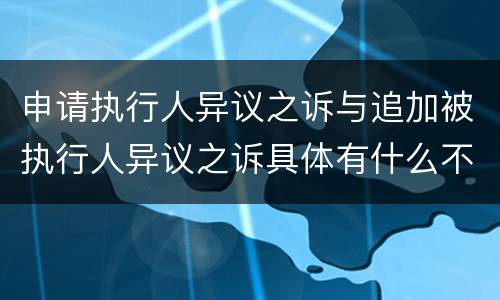 申请执行人异议之诉与追加被执行人异议之诉具体有什么不同