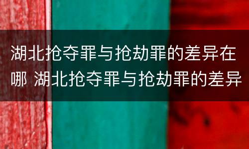 湖北抢夺罪与抢劫罪的差异在哪 湖北抢夺罪与抢劫罪的差异在哪里