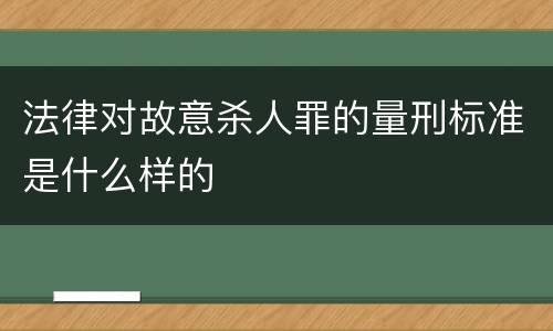 法律对故意杀人罪的量刑标准是什么样的