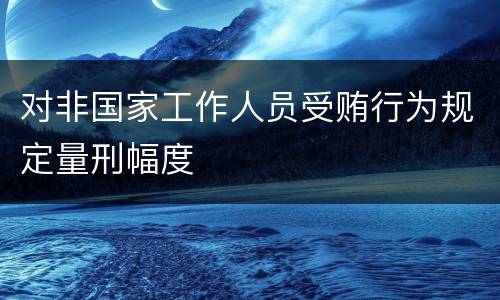对非国家工作人员受贿行为规定量刑幅度