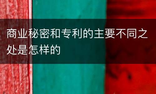 商业秘密和专利的主要不同之处是怎样的
