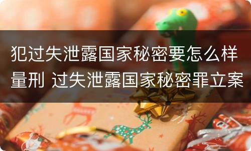 犯过失泄露国家秘密要怎么样量刑 过失泄露国家秘密罪立案的标准