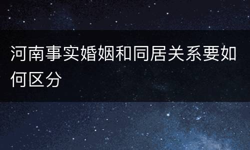 河南事实婚姻和同居关系要如何区分