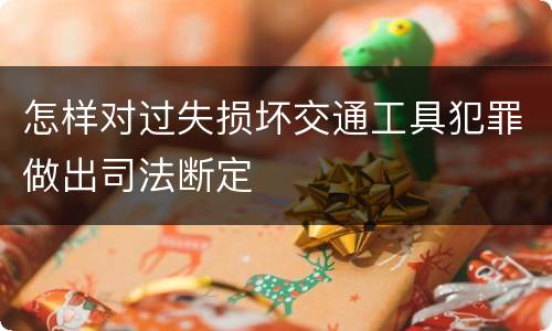 怎样对过失损坏交通工具犯罪做出司法断定