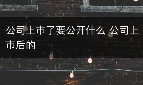 公司上市了要公开什么 公司上市后的